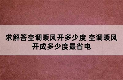 求解答空调暖风开多少度 空调暖风开成多少度最省电